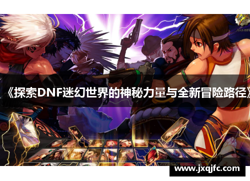 《探索DNF迷幻世界的神秘力量与全新冒险路径》