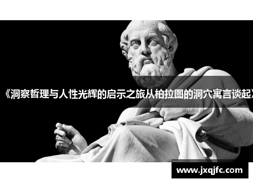 《洞察哲理与人性光辉的启示之旅从柏拉图的洞穴寓言谈起》